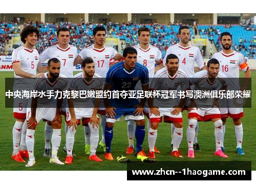 中央海岸水手力克黎巴嫩盟约首夺亚足联杯冠军书写澳洲俱乐部荣耀
