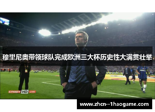 穆里尼奥带领球队完成欧洲三大杯历史性大满贯壮举